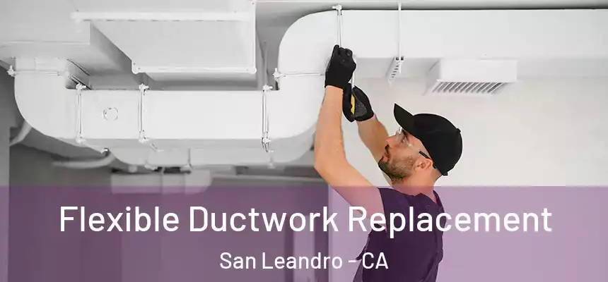 Flexible Ductwork Replacement San Leandro - CA
